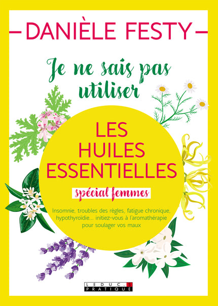 Je ne sais pas utiliser les huiles essentielles - Spécial Femmes - Danièle Festy